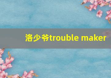 洛少爷trouble maker